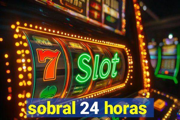 sobral 24 horas